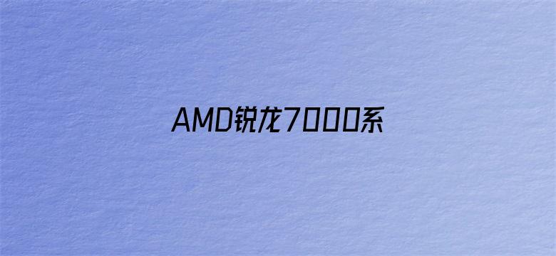 AMD锐龙7000系列被曝待机功耗过高