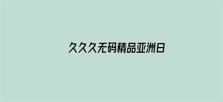 >久久久无码精品亚洲日韩京东传媒横幅海报图