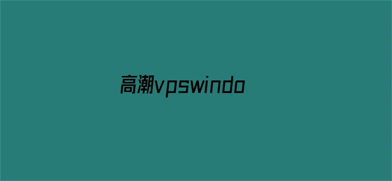 高潮vpswindows国产乱